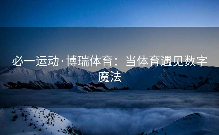 必一运动·博瑞体育：当体育遇见数字魔法