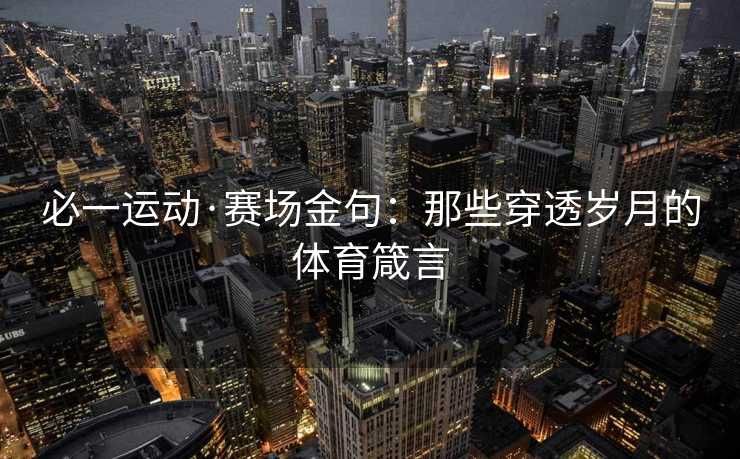 必一运动·赛场金句：那些穿透岁月的体育箴言
