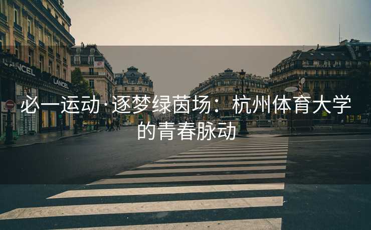 必一运动·逐梦绿茵场：杭州体育大学的青春脉动