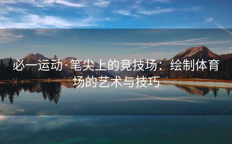 必一运动·笔尖上的竞技场：绘制体育场的艺术与技巧
