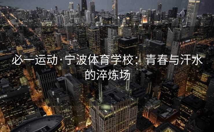 必一运动·宁波体育学校：青春与汗水的淬炼场