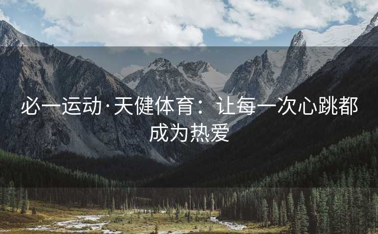 必一运动·天健体育：让每一次心跳都成为热爱