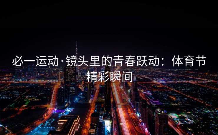 必一运动·镜头里的青春跃动：体育节精彩瞬间