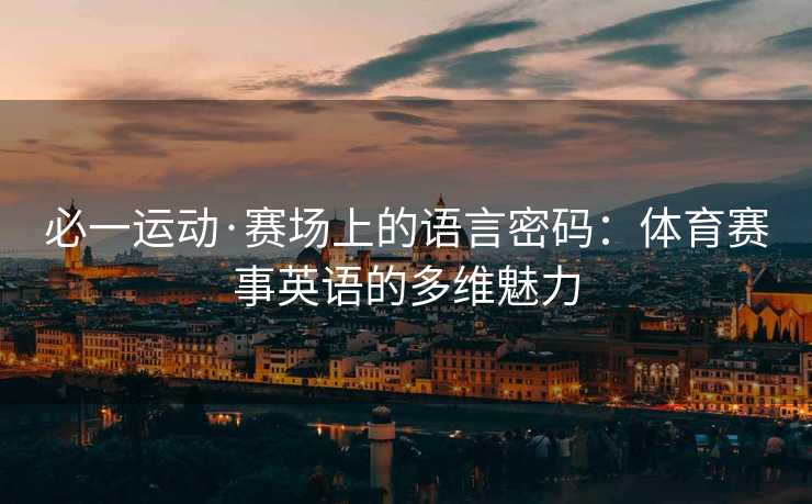 必一运动·赛场上的语言密码：体育赛事英语的多维魅力