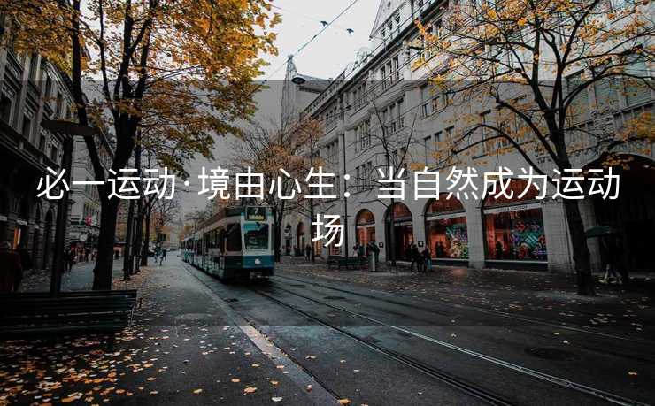 必一运动·境由心生：当自然成为运动场