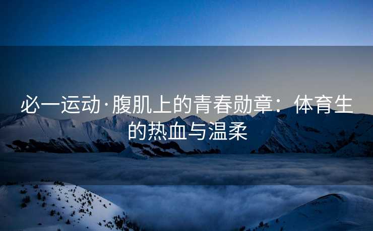 必一运动·腹肌上的青春勋章：体育生的热血与温柔