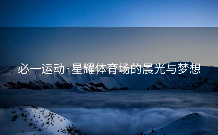 必一运动·星耀体育场的晨光与梦想