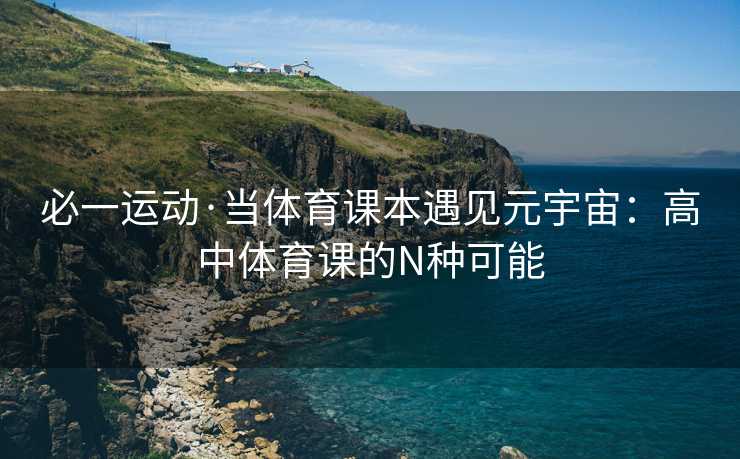 必一运动·当体育课本遇见元宇宙：高中体育课的N种可能