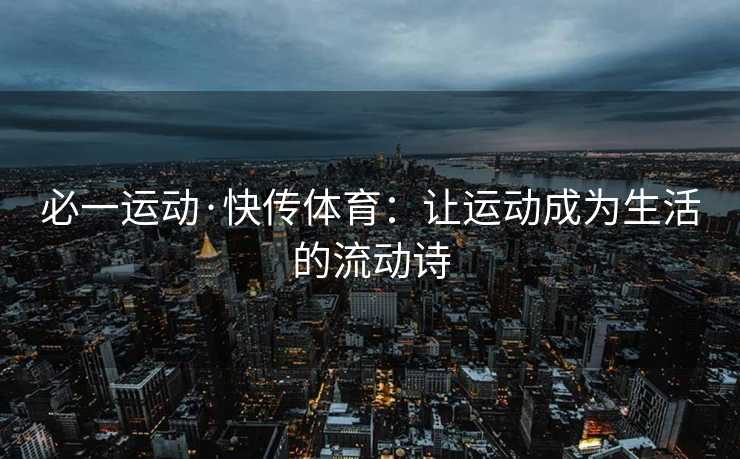 必一运动·快传体育：让运动成为生活的流动诗