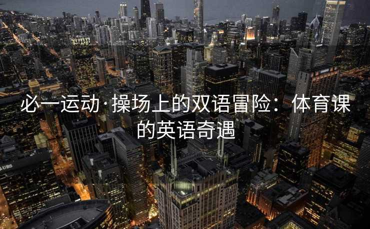 必一运动·操场上的双语冒险：体育课的英语奇遇