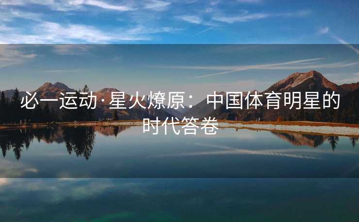 必一运动·星火燎原：中国体育明星的时代答卷