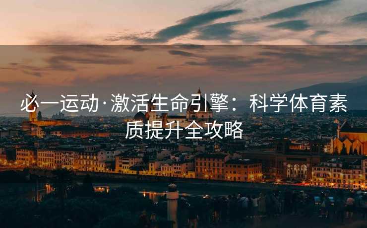 必一运动·激活生命引擎：科学体育素质提升全攻略