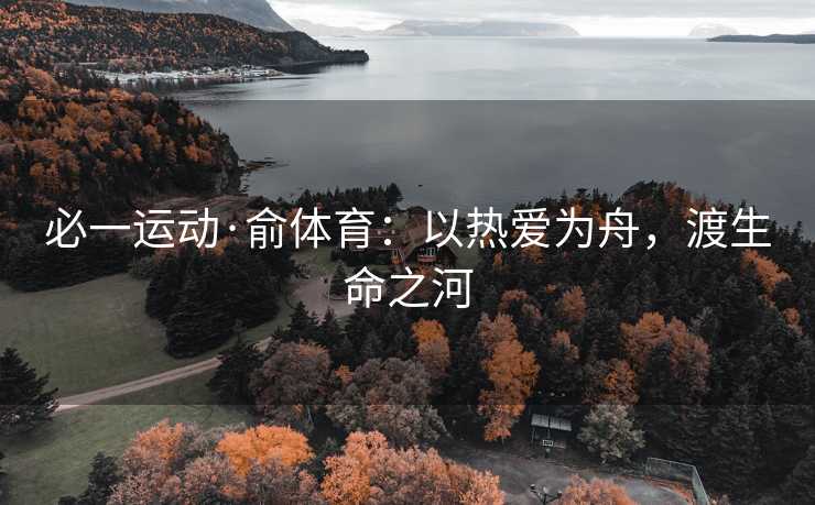 必一运动·俞体育：以热爱为舟，渡生命之河