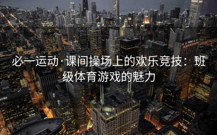 必一运动·课间操场上的欢乐竞技：班级体育游戏的魅力