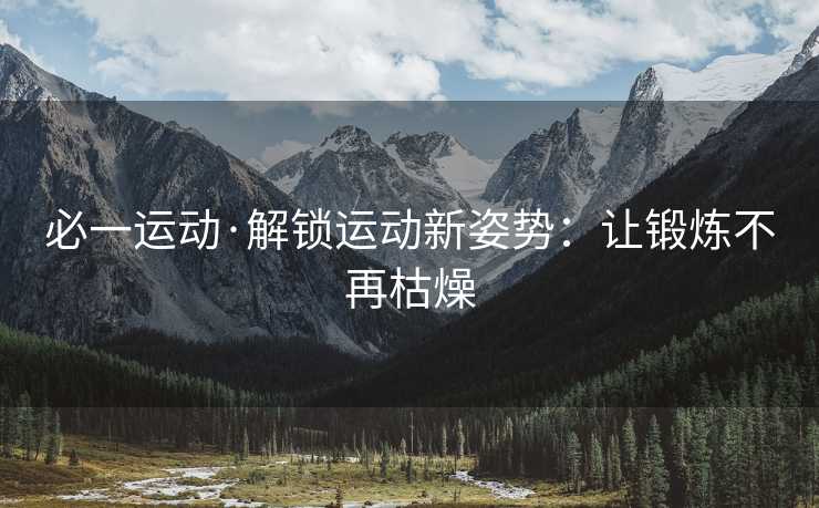 必一运动·解锁运动新姿势：让锻炼不再枯燥
