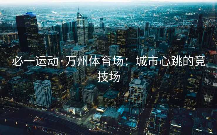 必一运动·万州体育场：城市心跳的竞技场