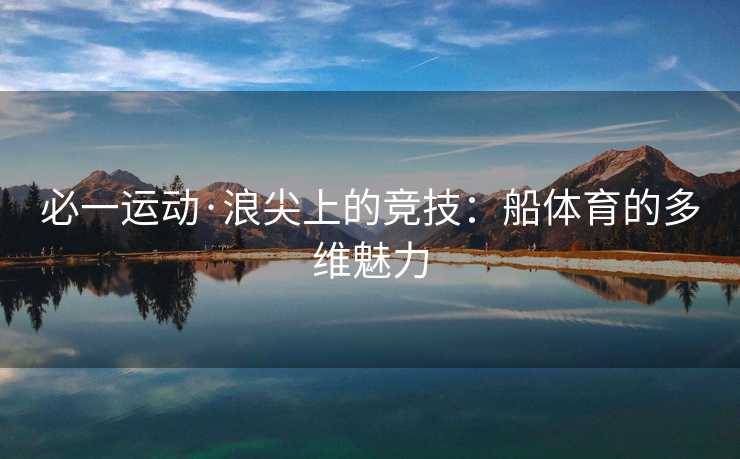 必一运动·浪尖上的竞技：船体育的多维魅力