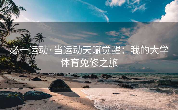 必一运动·当运动天赋觉醒：我的大学体育免修之旅