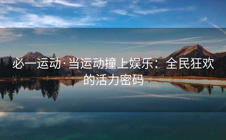 必一运动·当运动撞上娱乐：全民狂欢的活力密码