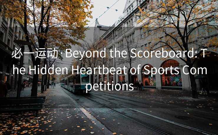 必一运动·Beyond the Scoreboard: The Hidden Heartbeat of Sports Competitions