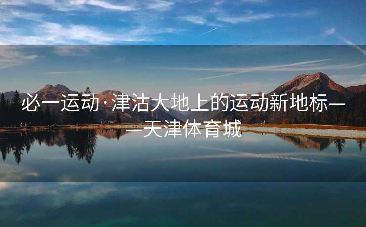 必一运动·津沽大地上的运动新地标——天津体育城