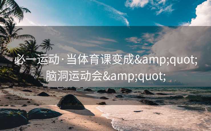 必一运动·当体育课变成&quot;脑洞运动会&quot;