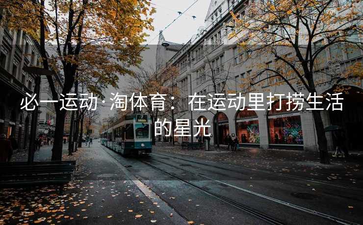 必一运动·淘体育：在运动里打捞生活的星光