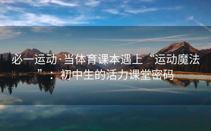 必一运动·当体育课本遇上“运动魔法”：初中生的活力课堂密码