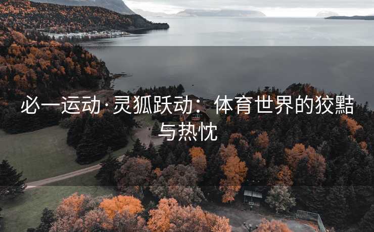 必一运动·灵狐跃动：体育世界的狡黠与热忱