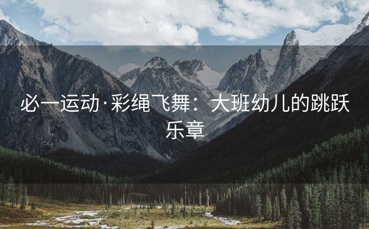 必一运动·彩绳飞舞：大班幼儿的跳跃乐章