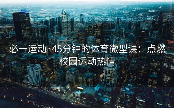 必一运动·45分钟的体育微型课：点燃校园运动热情